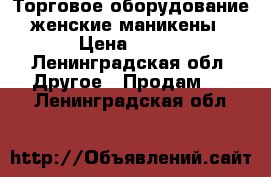 Торговое оборудование женские маникены › Цена ­ 100 - Ленинградская обл. Другое » Продам   . Ленинградская обл.